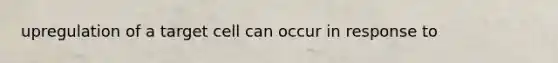 upregulation of a target cell can occur in response to