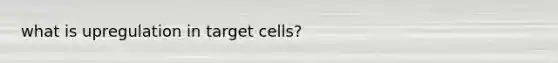 what is upregulation in target cells?