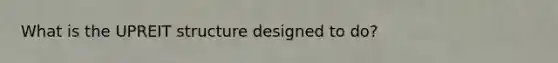 What is the UPREIT structure designed to do?