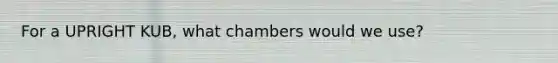 For a UPRIGHT KUB, what chambers would we use?