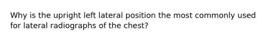 Why is the upright left lateral position the most commonly used for lateral radiographs of the chest?