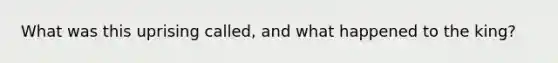 What was this uprising called, and what happened to the king?