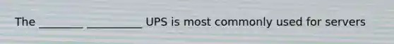 The ________ __________ UPS is most commonly used for servers