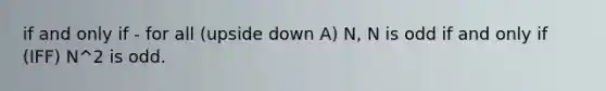 if and only if - for all (upside down A) N, N is odd if and only if (IFF) N^2 is odd.