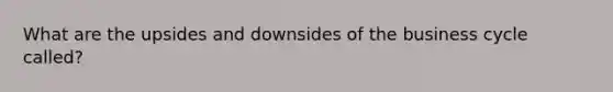 What are the upsides and downsides of the business cycle called?