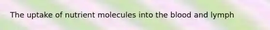 The uptake of nutrient molecules into <a href='https://www.questionai.com/knowledge/k7oXMfj7lk-the-blood' class='anchor-knowledge'>the blood</a> and lymph