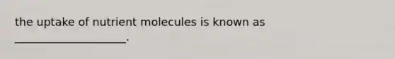 the uptake of nutrient molecules is known as ____________________.