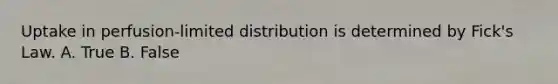 Uptake in perfusion-limited distribution is determined by Fick's Law. A. True B. False