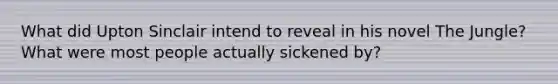 What did Upton Sinclair intend to reveal in his novel The Jungle? What were most people actually sickened by?