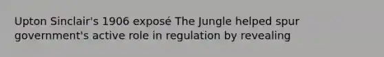 Upton Sinclair's 1906 exposé The Jungle helped spur government's active role in regulation by revealing