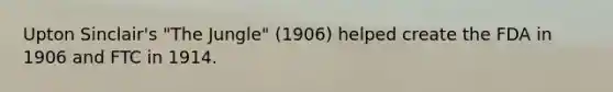 Upton Sinclair's "The Jungle" (1906) helped create the FDA in 1906 and FTC in 1914.