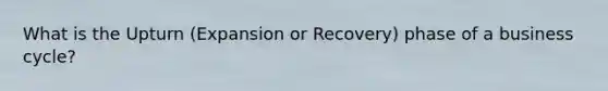 What is the Upturn (Expansion or Recovery) phase of a business cycle?
