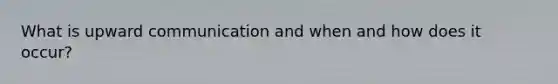 What is upward communication and when and how does it occur?
