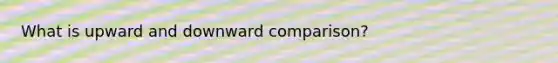 What is upward and downward comparison?