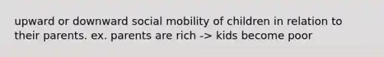 upward or downward social mobility of children in relation to their parents. ex. parents are rich -> kids become poor