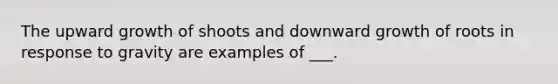 The upward growth of shoots and downward growth of roots in response to gravity are examples of ___.