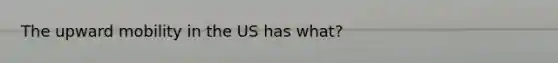 The upward mobility in the US has what?