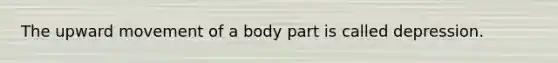 The upward movement of a body part is called depression.