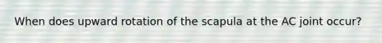 When does upward rotation of the scapula at the AC joint occur?