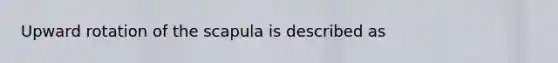 Upward rotation of the scapula is described as