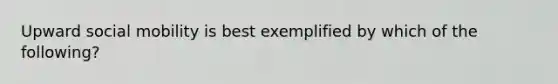 Upward social mobility is best exemplified by which of the following?