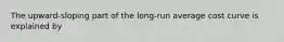 The upward-sloping part of the long-run average cost curve is explained by