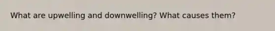 What are upwelling and downwelling? What causes them?