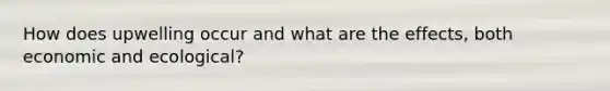 How does upwelling occur and what are the effects, both economic and ecological?