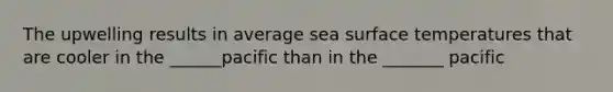 The upwelling results in average sea surface temperatures that are cooler in the ______pacific than in the _______ pacific