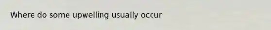 Where do some upwelling usually occur