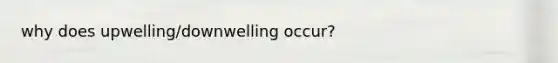 why does upwelling/downwelling occur?
