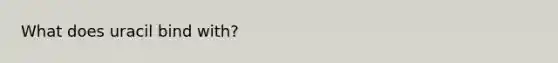 What does uracil bind with?