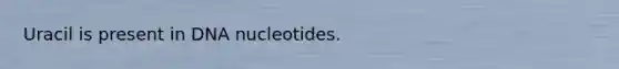 Uracil is present in DNA nucleotides.