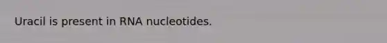 Uracil is present in RNA nucleotides.