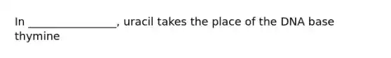In ________________, uracil takes the place of the DNA base thymine