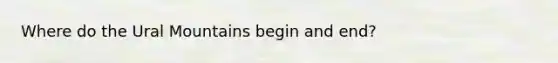 Where do the Ural Mountains begin and end?