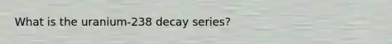 What is the uranium-238 decay series?