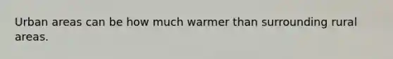 Urban areas can be how much warmer than surrounding rural areas.