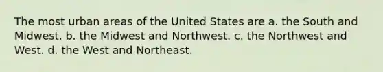 The most urban areas of the United States are a. the South and Midwest. b. the Midwest and Northwest. c. the Northwest and West. d. the West and Northeast.