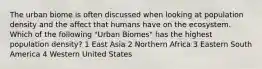 The urban biome is often discussed when looking at population density and the affect that humans have on the ecosystem. Which of the following "Urban Biomes" has the highest population density? 1 East Asia 2 Northern Africa 3 Eastern South America 4 Western United States