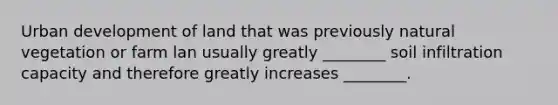 Urban development of land that was previously natural vegetation or farm lan usually greatly ________ soil infiltration capacity and therefore greatly increases ________.