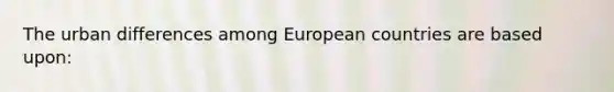 The urban differences among European countries are based upon: