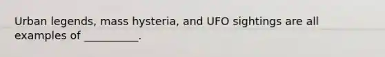 Urban legends, mass hysteria, and UFO sightings are all examples of __________.