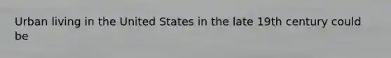 Urban living in the United States in the late 19th century could be