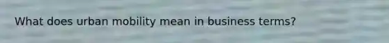 What does urban mobility mean in business terms?