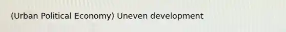 (Urban Political Economy) Uneven development