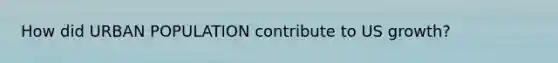 How did URBAN POPULATION contribute to US growth?