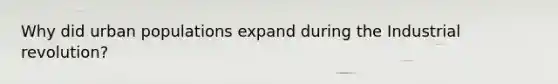 Why did urban populations expand during the Industrial revolution?