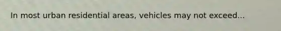 In most urban residential areas, vehicles may not exceed...