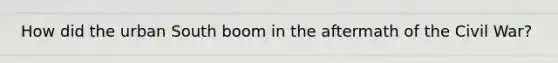 How did the urban South boom in the aftermath of the Civil War?